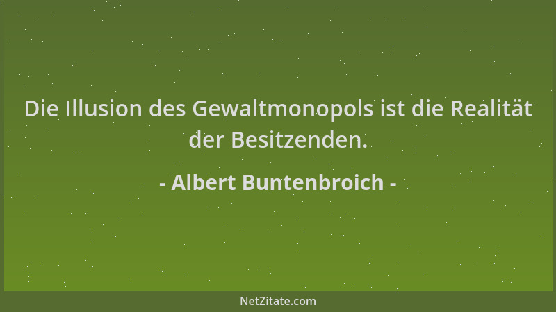 Albert Buntenbroich - Die Illusion des Gewaltmonopols ist die Realität der Besitzenden....