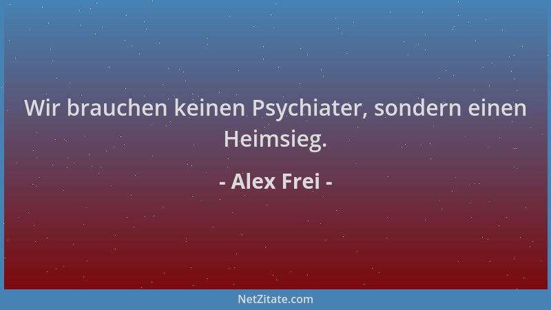 Alex Frei - Wir brauchen keinen Psychiater, sondern einen Heimsieg....