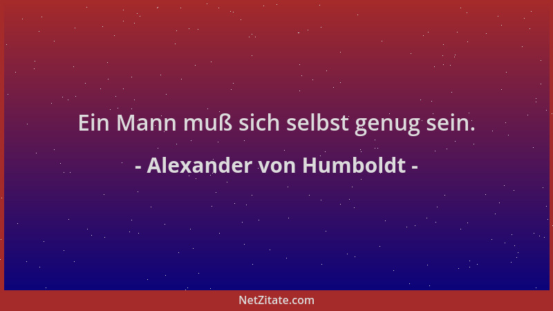 Alexander von Humboldt - Ein Mann muß sich selbst genug sein....