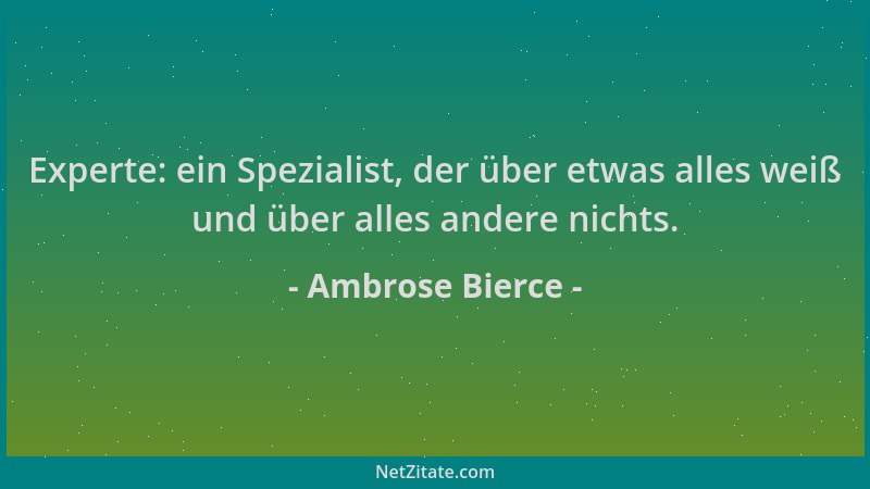 Ambrose Bierce - Experte: ein Spezialist, der über etwas alles weiß und über alles andere nichts....