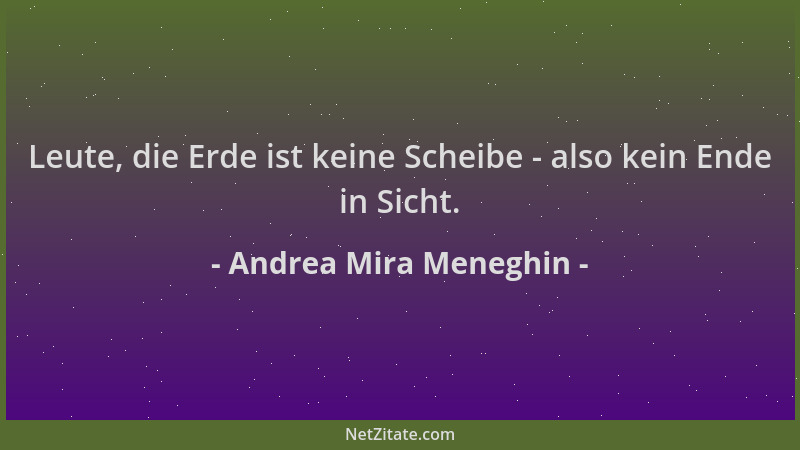 Andrea Mira Meneghin - Leute, die Erde ist keine Scheibe - also kein Ende in Sicht....