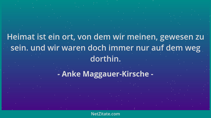 Anke Maggauer-Kirsche - Heimat ist ein ort, von dem wir meinen, gewesen zu sein. und wir waren doch immer nur auf dem weg d...