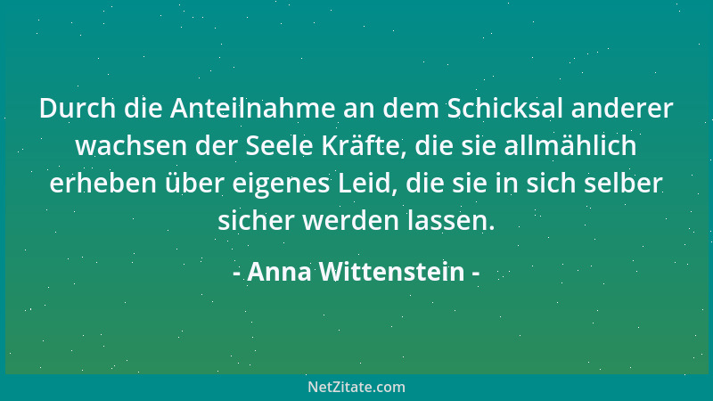 Anna Wittenstein - Durch die Anteilnahme an dem Schicksal anderer wachsen der Seele Kräfte, die sie allmählich erheben über...