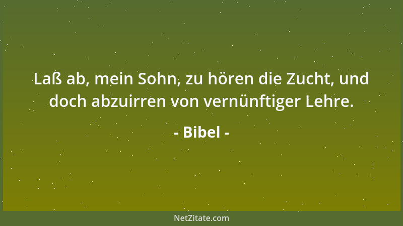 Bibel - Laß ab, mein Sohn, zu hören die Zucht, und doch abzuirren von vernünftiger Lehre....