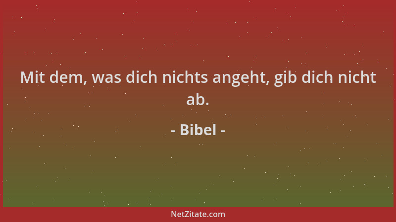 Bibel - Mit dem, was dich nichts angeht, gib dich nicht ab....