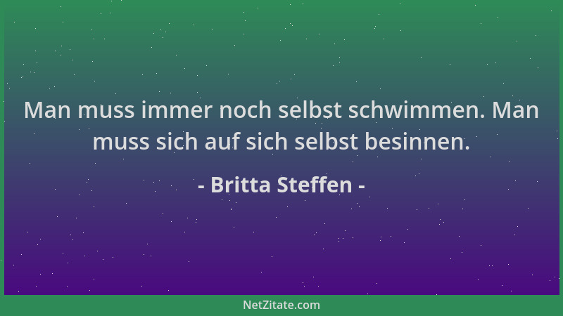 Britta Steffen - Man muss immer noch selbst schwimmen. Man muss sich auf sich selbst besinnen....