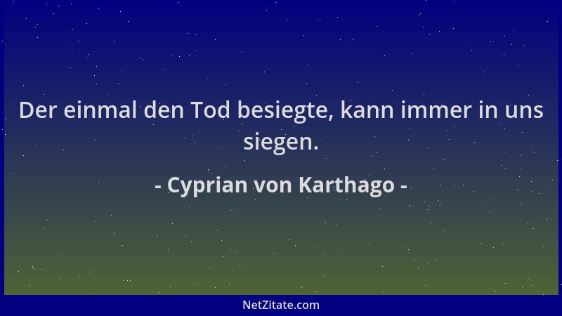 Cyprian von Karthago - Der einmal den Tod besiegte, kann immer in uns siegen....