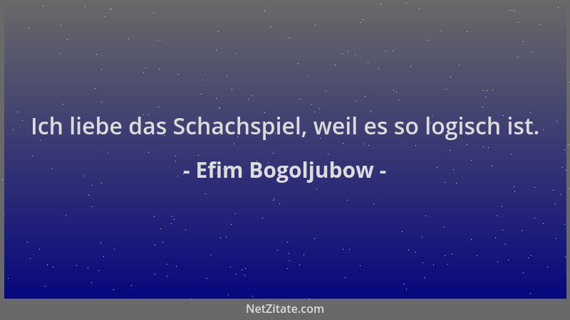 Efim Bogoljubow - Ich liebe das Schachspiel, weil es so logisch ist....