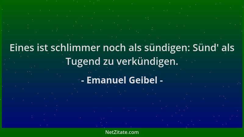 Emanuel Geibel - Eines ist schlimmer noch als sündigen: Sünd ' als Tugend zu verkündigen....