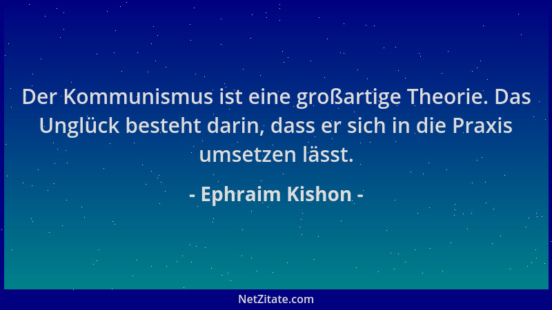 Ephraim Kishon - Der Kommunismus ist eine großartige Theorie. Das Unglück besteht darin, dass er sich in die Praxis umsetze...