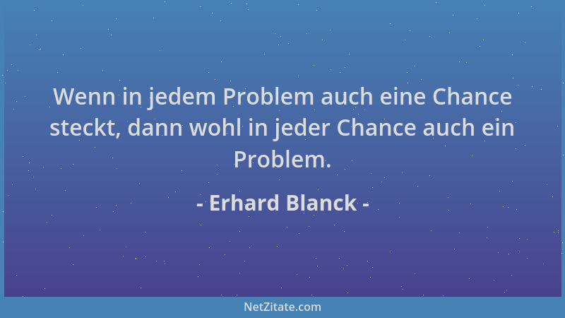 Erhard Blanck - Wenn in jedem Problem auch eine Chance steckt, dann wohl in jeder Chance auch ein Problem....