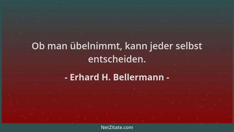 Erhard H. Bellermann - Ob man übelnimmt, kann jeder selbst entscheiden....