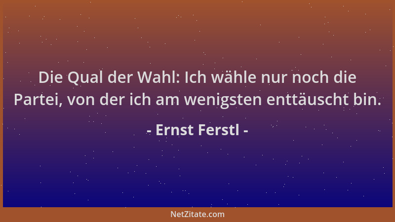 Ernst Ferstl - Die Qual der Wahl: Ich wähle nur noch die Partei, von der ich am wenigsten enttäuscht bin....