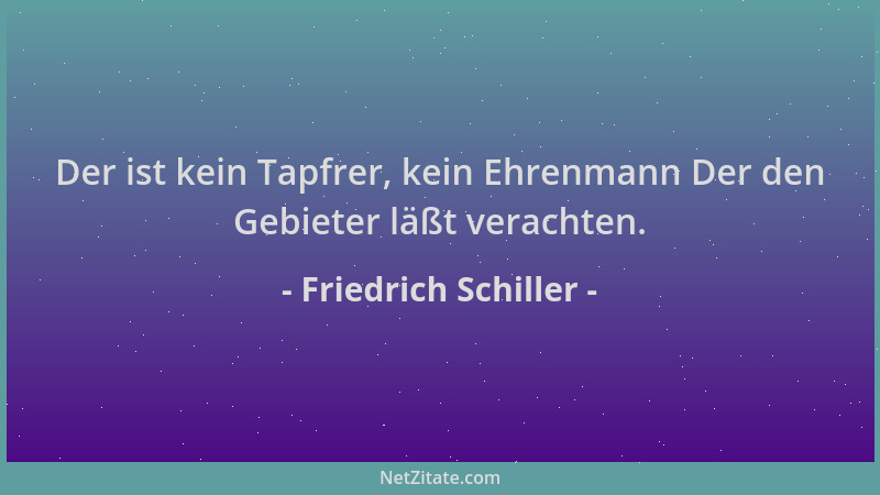Friedrich Schiller - Der ist kein Tapfrer, kein Ehrenmann Der den Gebieter läßt verachten....