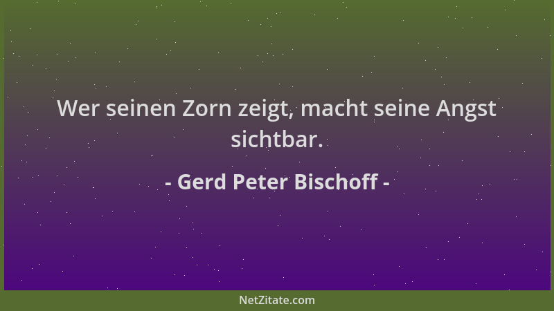 Gerd Peter Bischoff - Wer seinen Zorn zeigt, macht seine Angst sichtbar....