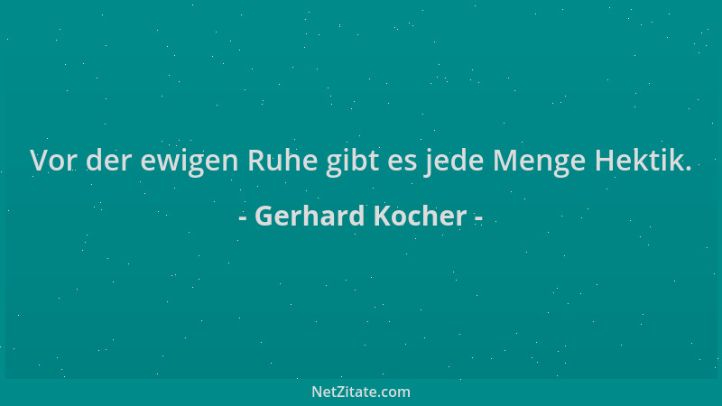 Gerhard Kocher - Vor der ewigen Ruhe gibt es jede Menge Hektik....