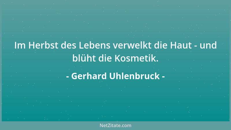 Gerhard Uhlenbruck - Im Herbst des Lebens verwelkt die Haut - und blüht die Kosmetik....