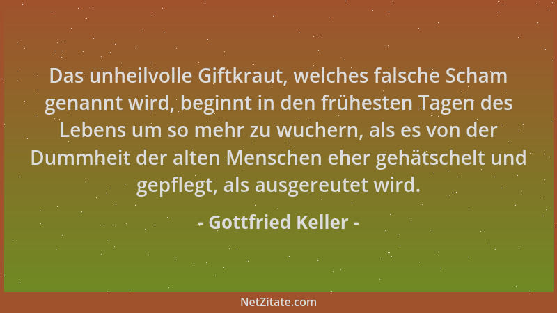 Gottfried Keller - Das unheilvolle Giftkraut, welches falsche Scham genannt wird, beginnt in den frühesten Tagen des Lebens...