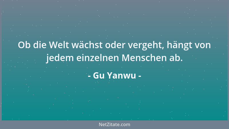 Gu Yanwu - Ob die Welt wächst oder vergeht, hängt von jedem einzelnen Menschen ab....