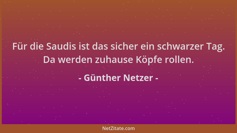 Günther Netzer - Für die Saudis ist das sicher ein schwarzer Tag. Da werden zuhause Köpfe rollen....