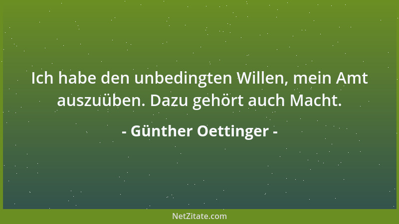 Günther Oettinger - Ich habe den unbedingten Willen, mein Amt auszuüben. Dazu gehört auch Macht....