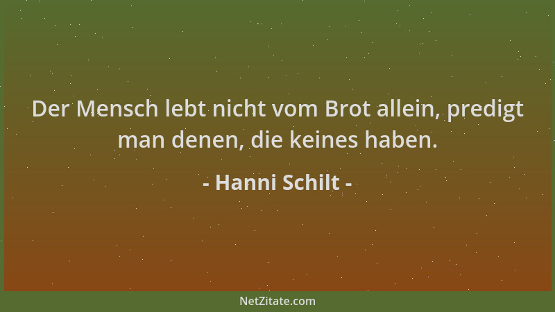 Hanni Schilt - Der Mensch lebt nicht vom Brot allein, predigt man denen, die keines haben....