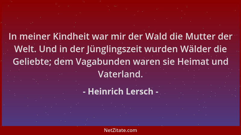 Heinrich Lersch - In meiner Kindheit war mir der Wald die Mutter der Welt. Und in der Jünglingszeit wurden Wälder die Gelie...