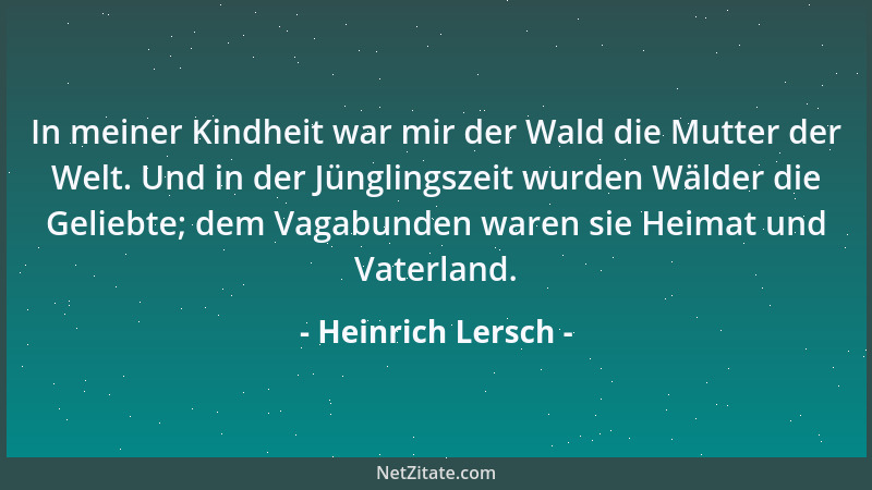 Heinrich Lersch - In meiner Kindheit war mir der Wald die Mutter der Welt. Und in der Jünglingszeit wurden Wälder die Gelie...