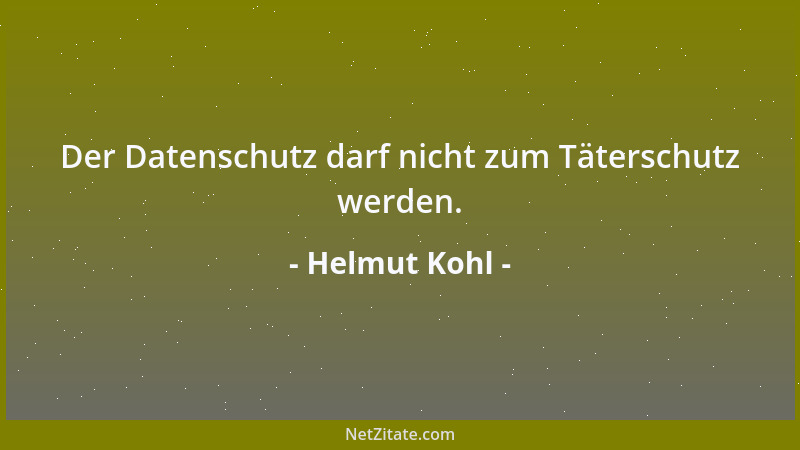 Helmut Kohl - Der Datenschutz darf nicht zum Täterschutz werden....