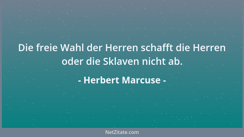 Herbert Marcuse - Die freie Wahl der Herren schafft die Herren oder die Sklaven nicht ab....