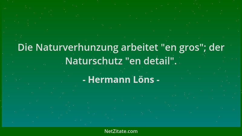 Hermann Löns - Die Naturverhunzung arbeitet  "en gros "; der Naturschutz  "en detail "....