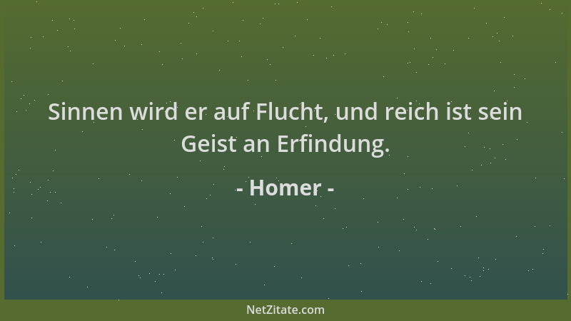 Homer - Sinnen wird er auf Flucht, und reich ist sein Geist an Erfindung....