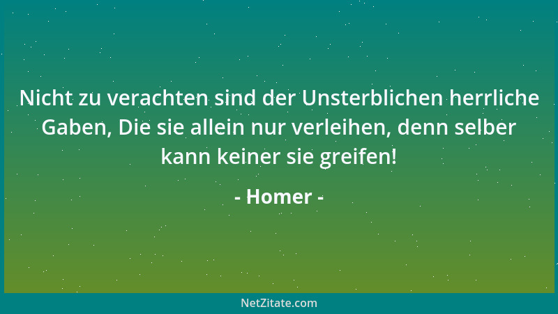 Homer - Nicht zu verachten sind der Unsterblichen herrliche Gaben, Die sie allein nur verleihen, denn selber kann keiner si...