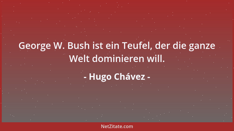 Hugo Chávez - George W. Bush ist ein Teufel, der die ganze Welt dominieren will....