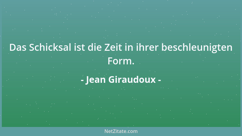 Jean Giraudoux - Das Schicksal ist die Zeit in ihrer beschleunigten Form....
