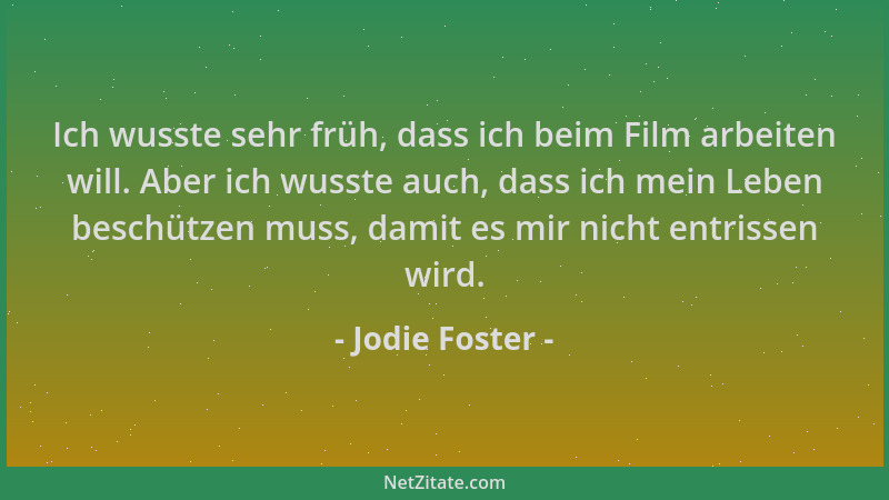 Jodie Foster - Ich wusste sehr früh, dass ich beim Film arbeiten will. Aber ich wusste auch, dass ich mein Leben beschützen...