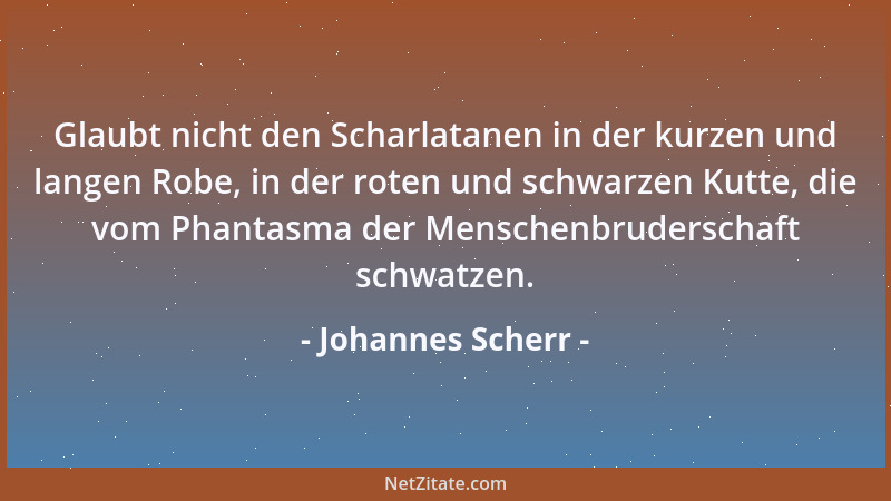 Johannes Scherr - Glaubt nicht den Scharlatanen in der kurzen und langen Robe, in der roten und schwarzen Kutte, die vom Ph...
