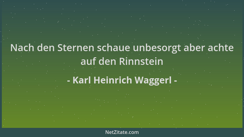 Karl Heinrich Waggerl - Nach den Sternen schaue unbesorgt aber achte auf den Rinnstein...