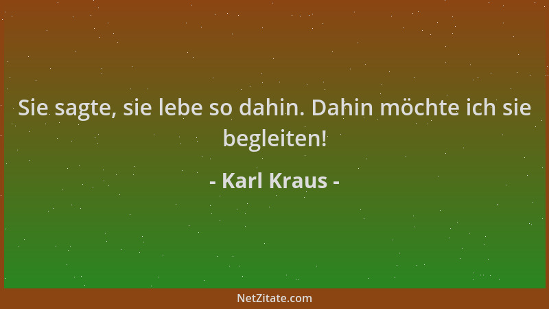 Karl Kraus - Sie sagte, sie lebe so dahin. Dahin möchte ich sie begleiten!...