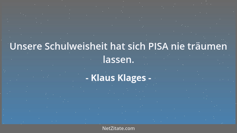 Klaus Klages - Unsere Schulweisheit hat sich PISA nie träumen lassen....