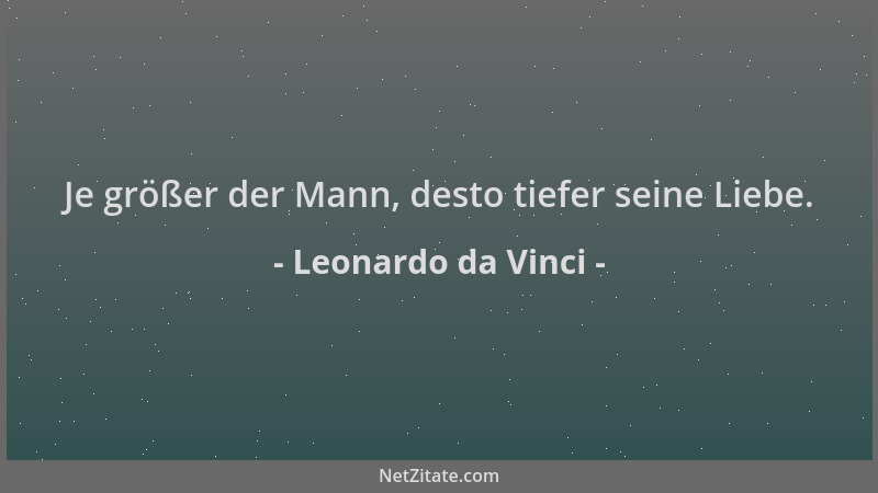 Leonardo da Vinci - Je größer der Mann, desto tiefer seine Liebe....