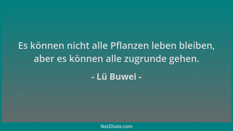 Lü Buwei - Es können nicht alle Pflanzen leben bleiben, aber es können alle zugrunde gehen....