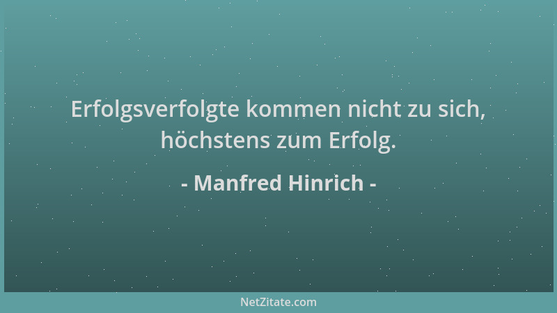 Manfred Hinrich - Erfolgsverfolgte kommen nicht zu sich, höchstens zum Erfolg....