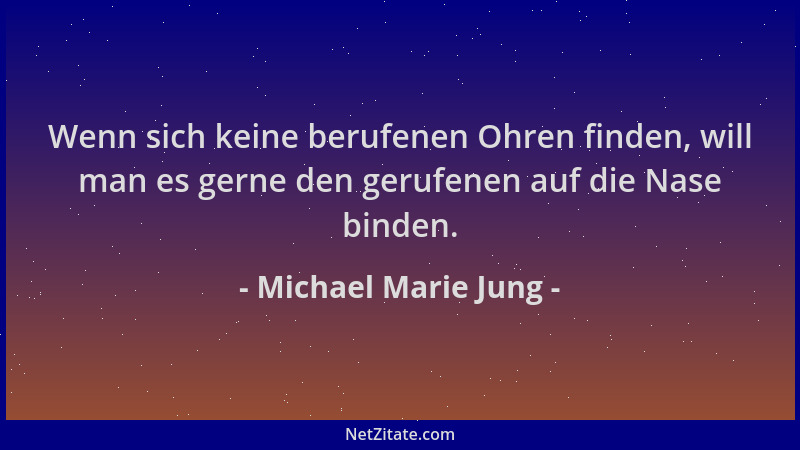 Michael Marie Jung - Wenn sich keine berufenen Ohren finden, will man es gerne den gerufenen auf die Nase binden....