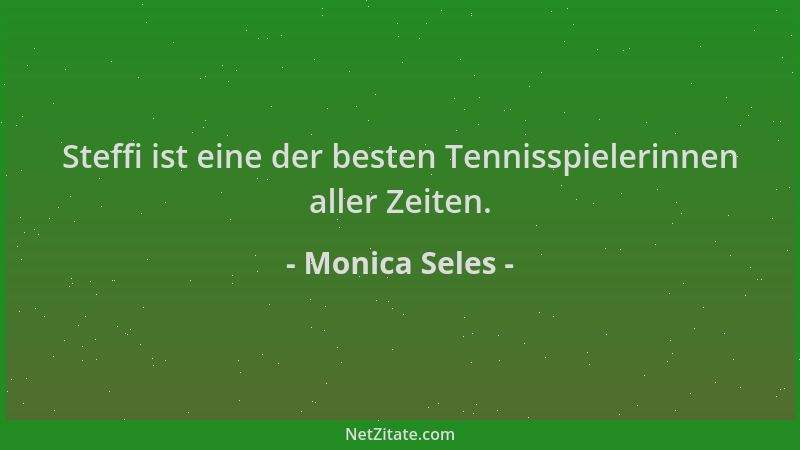 Monica Seles - Steffi ist eine der besten Tennisspielerinnen aller Zeiten....
