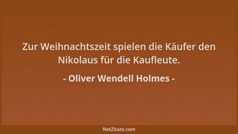 Oliver Wendell Holmes - Zur Weihnachtszeit spielen die Käufer den Nikolaus für die Kaufleute....