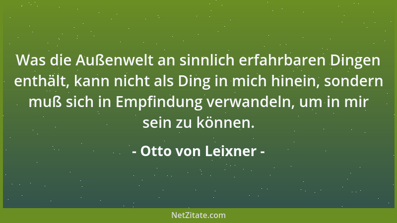 Otto von Leixner - Was die Außenwelt an sinnlich erfahrbaren Dingen enthält, kann nicht als Ding in mich hinein, sondern mu...