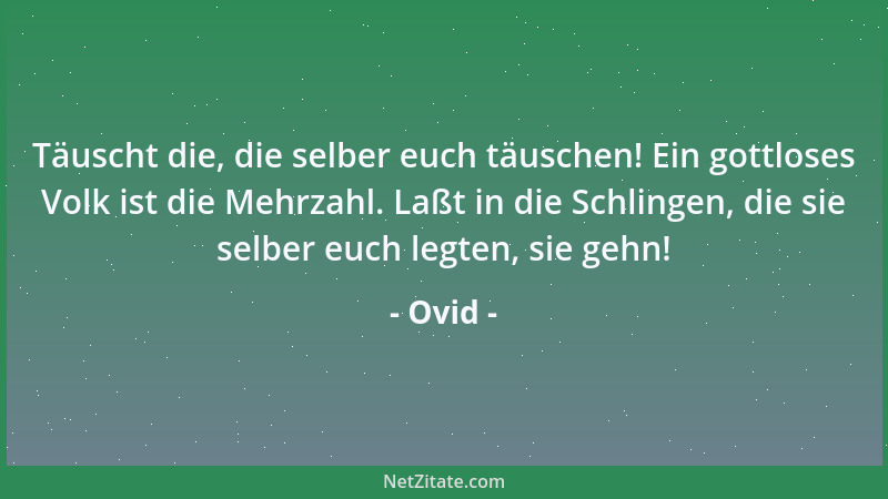 Ovid - Täuscht die, die selber euch täuschen! Ein gottloses Volk ist die Mehrzahl. Laßt in die Schlingen, die sie selber eu...