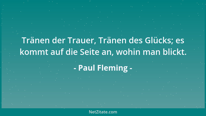 Paul Fleming - Tränen der Trauer, Tränen des Glücks; es kommt auf die Seite an, wohin man blickt....