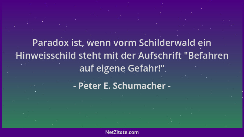 Peter E. Schumacher - Paradox ist, wenn vorm Schilderwald ein Hinweisschild steht mit der Aufschrift  "Befahren auf eigene G...